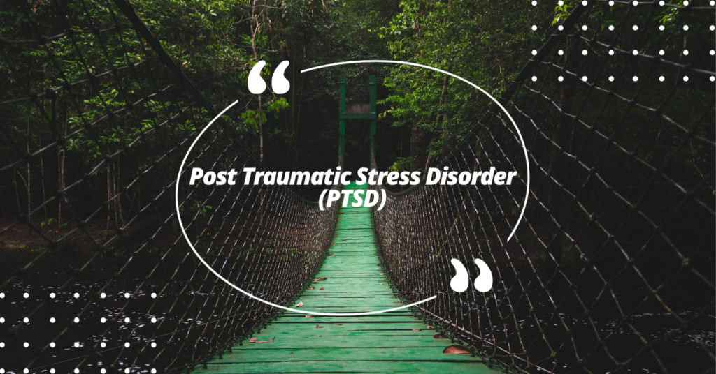 Post Traumatic Stress Disorder (PTSD)