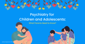 Psychiatry for Children and Adolescents: What Parents Need to Know