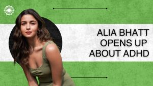 Celebrity Alia Bhatt Opens Up About ADHD: Insights on Symptoms, Challenges & Coping